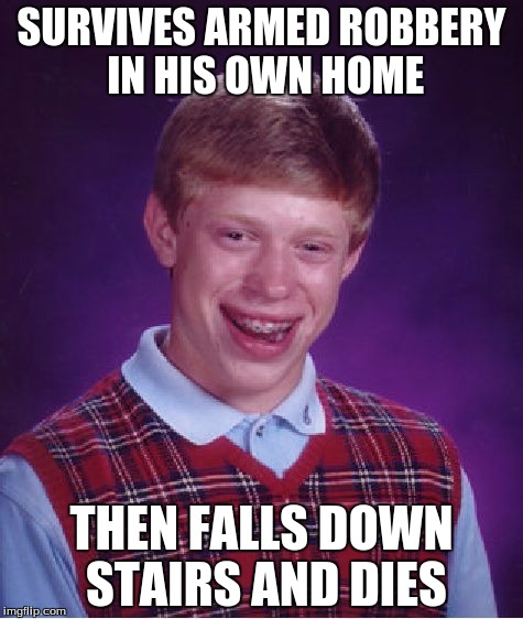 Bad Luck Brian Meme | SURVIVES ARMED ROBBERY IN HIS OWN HOME THEN FALLS DOWN STAIRS AND DIES | image tagged in memes,bad luck brian | made w/ Imgflip meme maker