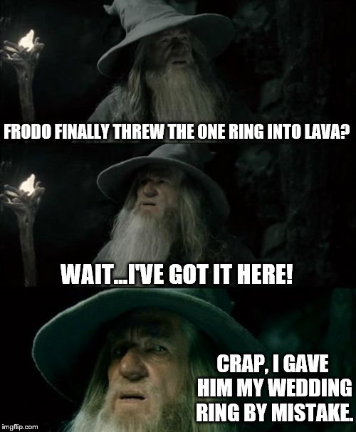 Confused Gandalf Meme | FRODO FINALLY THREW THE ONE RING INTO LAVA? WAIT...I'VE GOT IT HERE! CRAP, I GAVE HIM MY WEDDING RING BY MISTAKE. | image tagged in memes,confused gandalf | made w/ Imgflip meme maker
