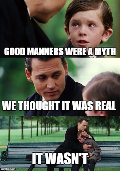 Finding Neverland Meme | GOOD MANNERS WERE A MYTH WE THOUGHT IT WAS REAL IT WASN'T | image tagged in memes,finding neverland | made w/ Imgflip meme maker