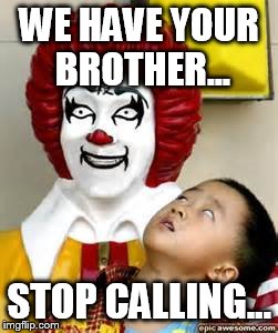 WE HAVE YOUR BROTHER... STOP CALLING... | made w/ Imgflip meme maker