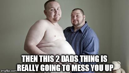 THEN THIS 2 DADS THING IS REALLY GOING TO MESS YOU UP | made w/ Imgflip meme maker