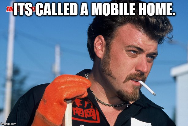 ITS CALLED A MOBILE HOME. | made w/ Imgflip meme maker