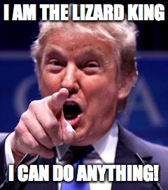 Trump Trademark | I AM THE LIZARD KING I CAN DO ANYTHING! | image tagged in trump trademark | made w/ Imgflip meme maker