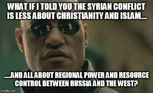 Matrix Morpheus Meme | WHAT IF I TOLD YOU THE SYRIAN CONFLICT IS LESS ABOUT CHRISTIANITY AND ISLAM.... .....AND ALL ABOUT REGIONAL POWER AND RESOURCE CONTROL BETWE | image tagged in memes,matrix morpheus | made w/ Imgflip meme maker