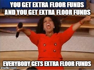 Oprah You Get A | YOU GET EXTRA FLOOR FUNDS AND YOU GET EXTRA FLOOR FUNDS EVERYBODY GETS EXTRA FLOOR FUNDS | image tagged in you get an oprah | made w/ Imgflip meme maker