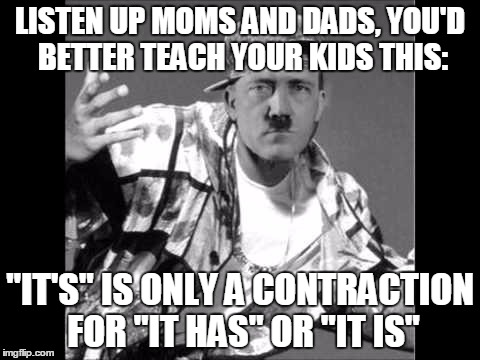 Grammar Nazi Rap | LISTEN UP MOMS AND DADS, YOU'D BETTER TEACH YOUR KIDS THIS: "IT'S" IS ONLY A CONTRACTION FOR "IT HAS" OR "IT IS" | image tagged in grammar nazi rap | made w/ Imgflip meme maker