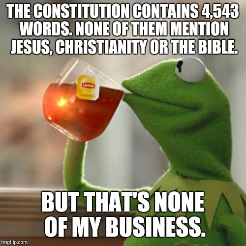 But That's None Of My Business | THE CONSTITUTION CONTAINS 4,543 WORDS. NONE OF THEM MENTION JESUS, CHRISTIANITY OR THE BIBLE. BUT THAT'S NONE OF MY BUSINESS. | image tagged in memes,but thats none of my business,kermit the frog | made w/ Imgflip meme maker