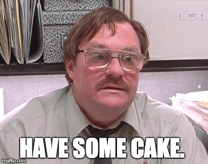 Milton | HAVE SOME CAKE. | image tagged in milton | made w/ Imgflip meme maker