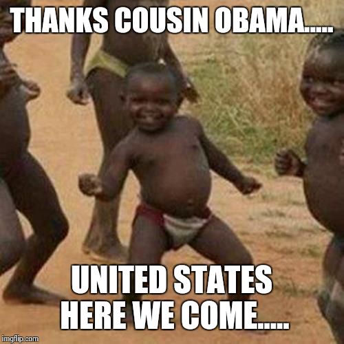 Third World Success Kid Meme | THANKS COUSIN OBAMA..... UNITED STATES HERE WE COME..... | image tagged in memes,third world success kid | made w/ Imgflip meme maker