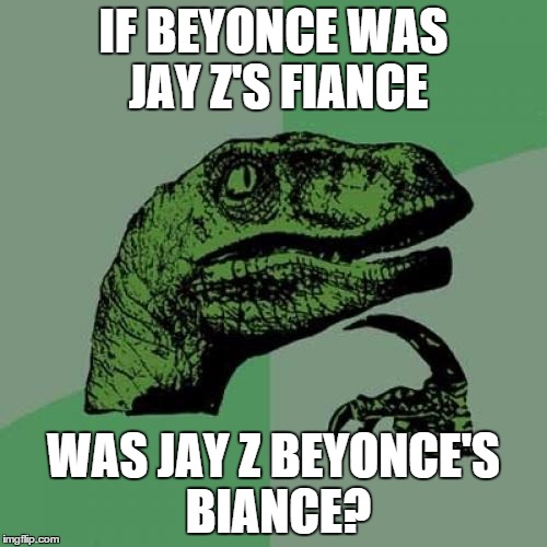 Philosoraptor | IF BEYONCE WAS JAY Z'S FIANCE WAS JAY Z BEYONCE'S BIANCE? | image tagged in memes,philosoraptor | made w/ Imgflip meme maker