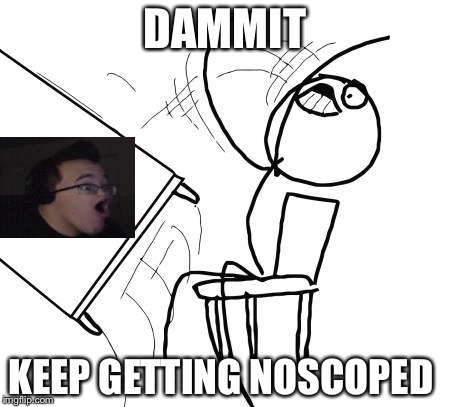 Table Flip Guy | DAMMIT KEEP GETTING NOSCOPED | image tagged in memes,table flip guy | made w/ Imgflip meme maker