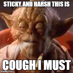 Yoda stoned | STICKY AND HARSH THIS IS COUGH I MUST | image tagged in yoda stoned | made w/ Imgflip meme maker