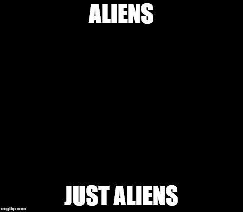 Ancient Aliens Meme | ALIENS JUST ALIENS | image tagged in memes,ancient aliens | made w/ Imgflip meme maker