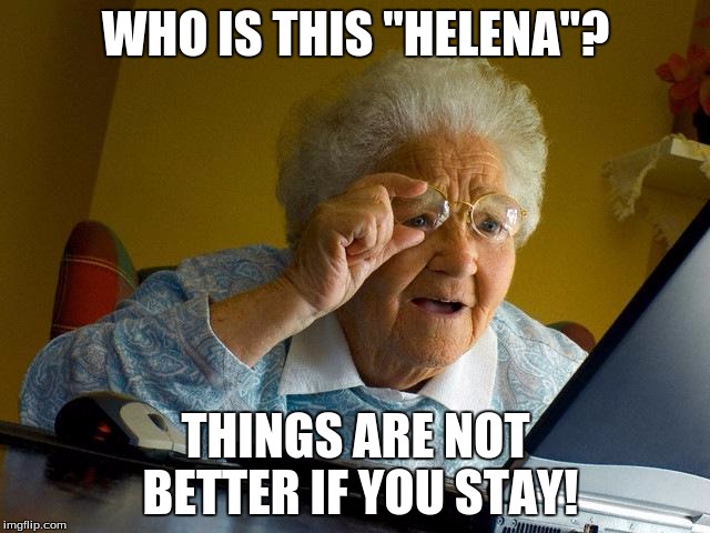 Grandma Finds The Internet Meme | WHO IS THIS "HELENA"? THINGS ARE NOT BETTER IF YOU STAY! | image tagged in memes,grandma finds the internet | made w/ Imgflip meme maker