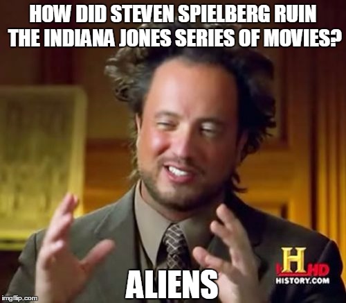 Ancient Aliens Meme | HOW DID STEVEN SPIELBERG RUIN THE INDIANA JONES SERIES OF MOVIES? ALIENS | image tagged in memes,ancient aliens | made w/ Imgflip meme maker