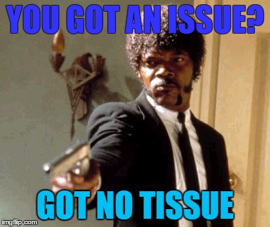 Say That Again I Dare You Meme | YOU GOT AN ISSUE? GOT NO TISSUE | image tagged in memes,say that again i dare you | made w/ Imgflip meme maker