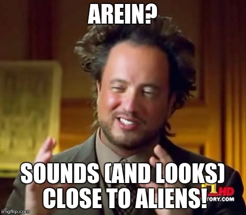 Ancient Aliens Meme | AREIN? SOUNDS (AND LOOKS) CLOSE TO ALIENS! | image tagged in memes,ancient aliens | made w/ Imgflip meme maker