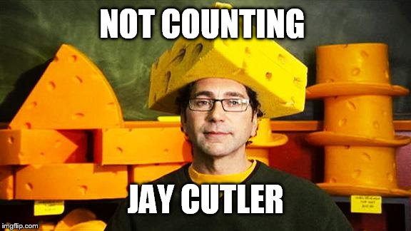 Loyal Cheesehead | NOT COUNTING JAY CUTLER | image tagged in loyal cheesehead | made w/ Imgflip meme maker