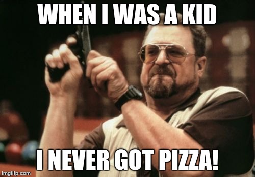 Am I The Only One Around Here Meme | WHEN I WAS A KID I NEVER GOT PIZZA! | image tagged in memes,am i the only one around here | made w/ Imgflip meme maker