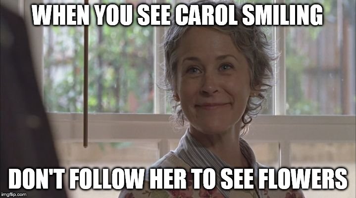 WHEN YOU SEE CAROL SMILING DON'T FOLLOW HER TO SEE FLOWERS | image tagged in carol smiling | made w/ Imgflip meme maker