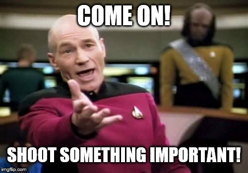 Picard Wtf Meme | COME ON! SHOOT SOMETHING IMPORTANT! | image tagged in memes,picard wtf | made w/ Imgflip meme maker