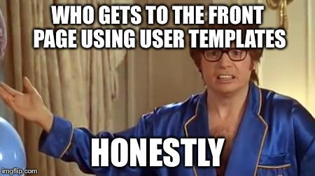 Austin Powers Honestly | WHO GETS TO THE FRONT PAGE USING USER TEMPLATES HONESTLY | image tagged in memes,austin powers honestly | made w/ Imgflip meme maker