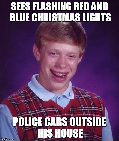 Bad Luck Brian | SEES FLASHING RED AND BLUE CHRISTMAS LIGHTS POLICE CARS OUTSIDE HIS HOUSE | image tagged in memes,bad luck brian | made w/ Imgflip meme maker