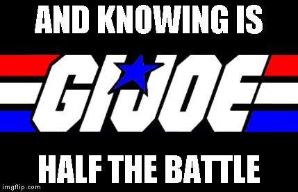 AND KNOWING IS HALF THE BATTLE | made w/ Imgflip meme maker
