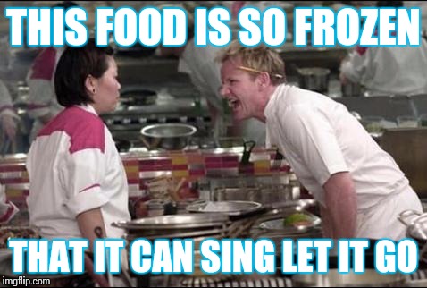 Angry Chef Gordon Ramsay Meme | THIS FOOD IS SO FROZEN THAT IT CAN SING LET IT GO | image tagged in memes,angry chef gordon ramsay | made w/ Imgflip meme maker