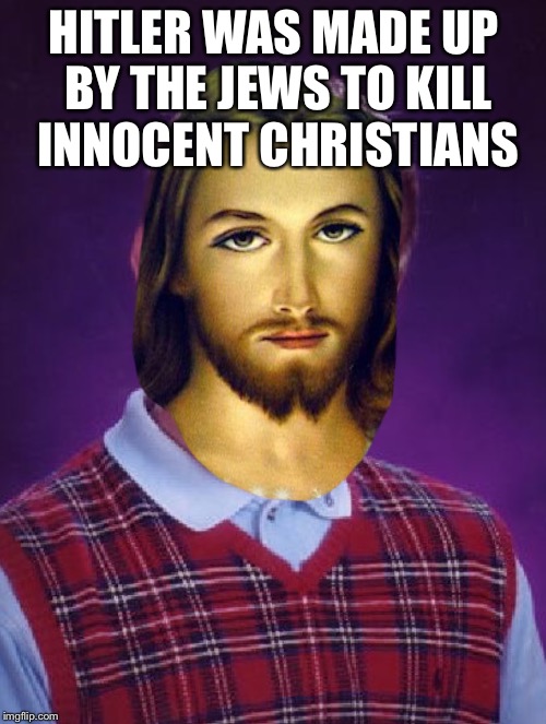 Bad luck jesus | HITLER WAS MADE UP BY THE JEWS TO KILL INNOCENT CHRISTIANS | image tagged in bad luck jesus | made w/ Imgflip meme maker