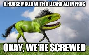 Horse Hybrid | A HORSE MIXED WITH A LIZARD ALIEN FROG OKAY, WE'RE SCREWED | image tagged in aliens | made w/ Imgflip meme maker