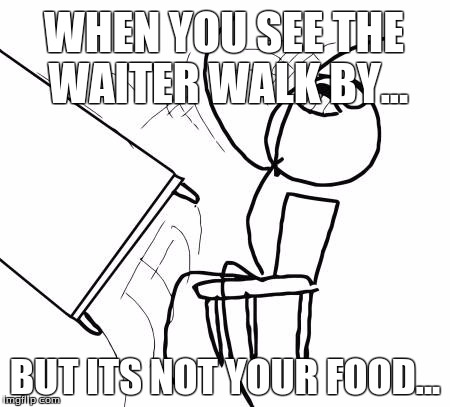Table Flip Guy Meme | WHEN YOU SEE THE WAITER WALK BY... BUT ITS NOT YOUR FOOD... | image tagged in memes,table flip guy | made w/ Imgflip meme maker