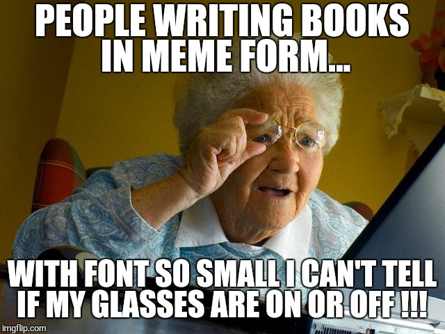 Grandma Finds The Internet Meme | PEOPLE WRITING BOOKS IN MEME FORM... WITH FONT SO SMALL I CAN'T TELL IF MY GLASSES ARE ON OR OFF !!! | image tagged in memes,grandma finds the internet | made w/ Imgflip meme maker