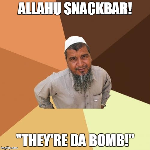 Ordinary Muslim Man | ALLAHU SNACKBAR! "THEY'RE DA BOMB!" | image tagged in memes,ordinary muslim man | made w/ Imgflip meme maker