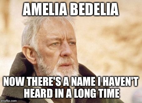 Obi Wan Kenobi Meme | AMELIA BEDELIA NOW THERE'S A NAME I HAVEN'T HEARD IN A LONG TIME | image tagged in memes,obi wan kenobi | made w/ Imgflip meme maker