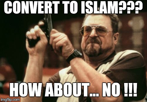 Am I The Only One Around Here | CONVERT TO ISLAM??? HOW ABOUT... NO !!! | image tagged in memes,am i the only one around here | made w/ Imgflip meme maker