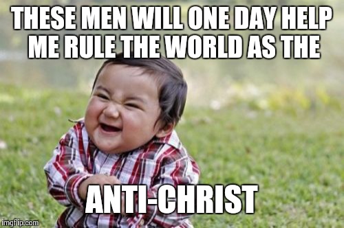 Evil Toddler Meme | THESE MEN WILL ONE DAY HELP ME RULE THE WORLD AS THE ANTI-CHRIST | image tagged in memes,evil toddler | made w/ Imgflip meme maker