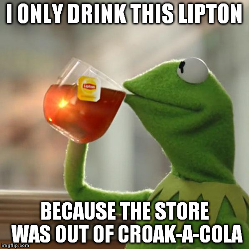 But That's None Of My Business | I ONLY DRINK THIS LIPTON BECAUSE THE STORE WAS OUT OF CROAK-A-COLA | image tagged in memes,but thats none of my business,kermit the frog | made w/ Imgflip meme maker