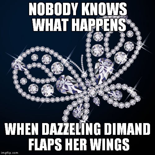 NOBODY KNOWS WHAT HAPPENS WHEN DAZZELING DIMAND FLAPS HER WINGS | made w/ Imgflip meme maker