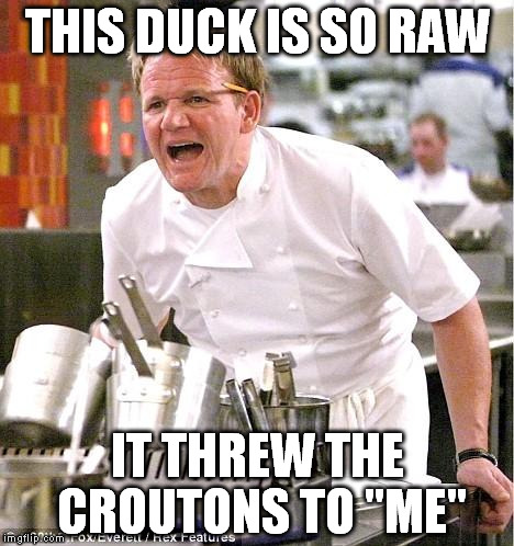 Chef Gordon Ramsay Meme | THIS DUCK IS SO RAW IT THREW THE CROUTONS TO "ME" | image tagged in memes,chef gordon ramsay | made w/ Imgflip meme maker