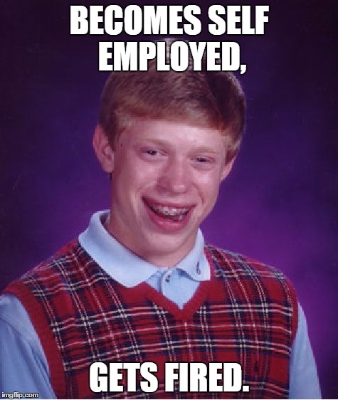 Bad Luck Brian | BECOMES SELF EMPLOYED, GETS FIRED. | image tagged in memes,bad luck brian | made w/ Imgflip meme maker