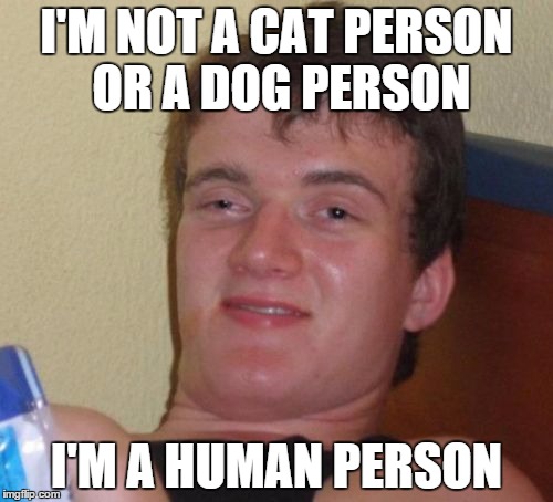 10 Guy | I'M NOT A CAT PERSON OR A DOG PERSON I'M A HUMAN PERSON | image tagged in memes,10 guy | made w/ Imgflip meme maker