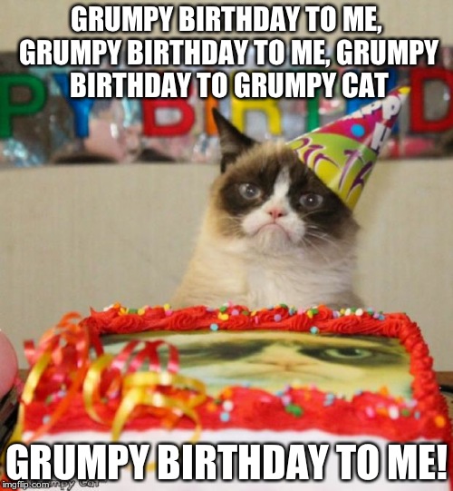 Grumpy Cat Birthday | GRUMPY BIRTHDAY TO ME, GRUMPY BIRTHDAY TO ME, GRUMPY BIRTHDAY TO GRUMPY CAT GRUMPY BIRTHDAY TO ME! | image tagged in memes,grumpy cat birthday | made w/ Imgflip meme maker