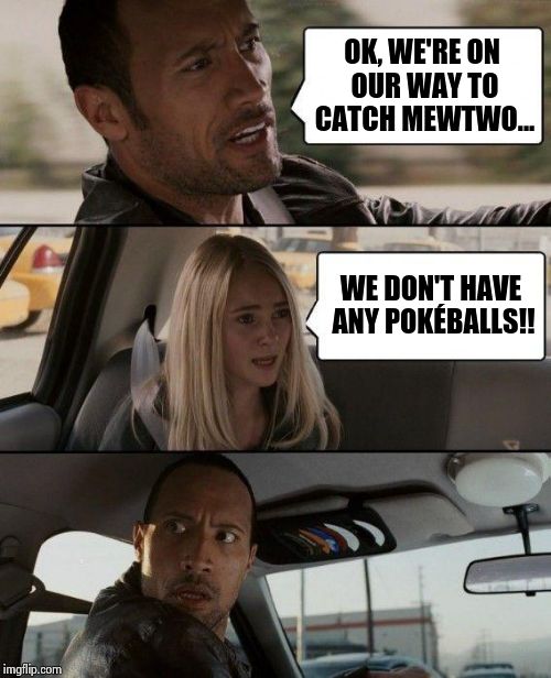 The Rock Driving Meme | OK, WE'RE ON OUR WAY TO CATCH MEWTWO... WE DON'T HAVE ANY POKÉBALLS!! | image tagged in memes,the rock driving | made w/ Imgflip meme maker