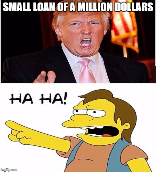 small loan of a million dollars | SMALL LOAN OF A MILLION DOLLARS | image tagged in trump ha ha | made w/ Imgflip meme maker