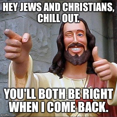 Buddy Christ | HEY JEWS AND CHRISTIANS, CHILL OUT. YOU'LL BOTH BE RIGHT WHEN I COME BACK. | image tagged in memes,buddy christ | made w/ Imgflip meme maker