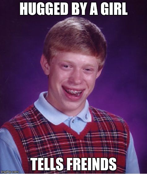 Bad Luck Brian | HUGGED BY A GIRL TELLS FREINDS | image tagged in memes,bad luck brian | made w/ Imgflip meme maker