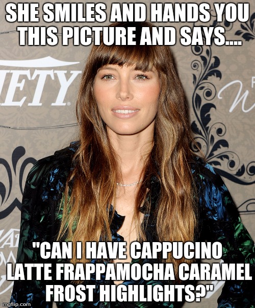 Day in the life of a Haircolorist | SHE SMILES AND HANDS YOU THIS PICTURE AND SAYS.... "CAN I HAVE CAPPUCINO LATTE FRAPPAMOCHA CARAMEL FROST HIGHLIGHTS?" | image tagged in hair | made w/ Imgflip meme maker