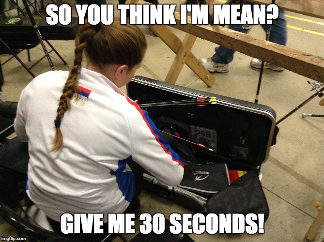 Ganga life | SO YOU THINK I'M MEAN? GIVE ME 30 SECONDS! | image tagged in mean,30 seconds,archery,so you think i'm mean | made w/ Imgflip meme maker