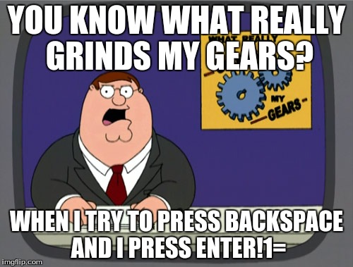 Peter Griffin News | YOU KNOW WHAT REALLY GRINDS MY GEARS? WHEN I TRY TO PRESS BACKSPACE AND I PRESS ENTER!1= | image tagged in memes,peter griffin news | made w/ Imgflip meme maker